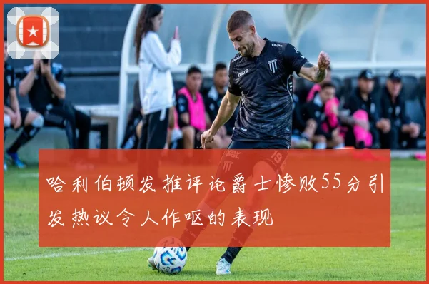 哈利伯顿发推评论爵士惨败55分引发热议令人作呕的表现