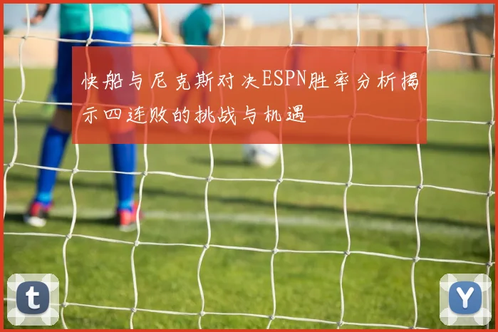 快船与尼克斯对决ESPN胜率分析揭示四连败的挑战与机遇