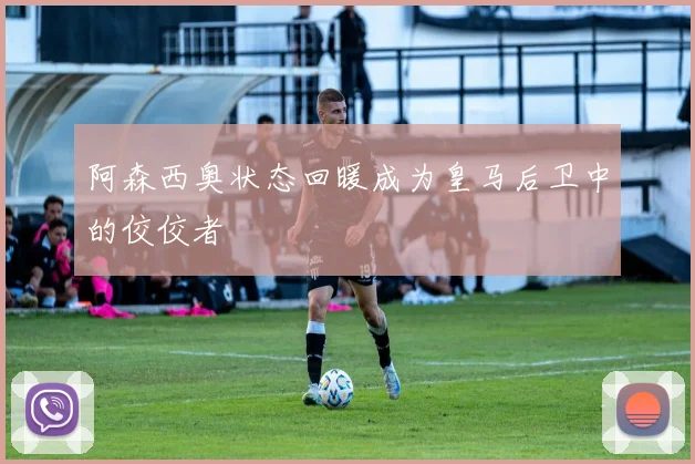 阿森西奥状态回暖成为皇马后卫中的佼佼者