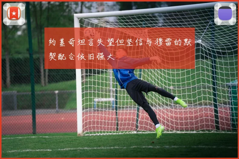 约基奇坦言失望但坚信与穆雷的默契配合依旧强大