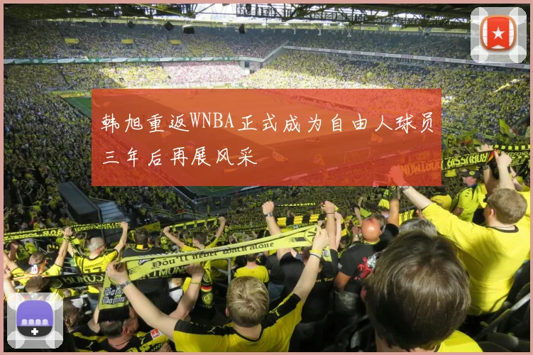 韩旭重返WNBA正式成为自由人球员三年后再展风采