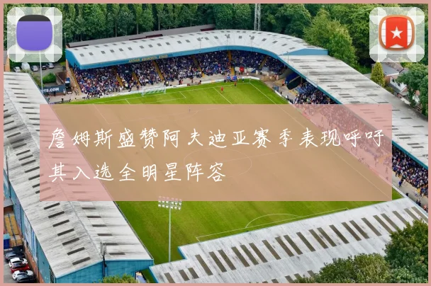 詹姆斯盛赞阿夫迪亚赛季表现呼吁其入选全明星阵容