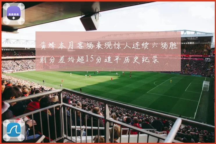 黄蜂本月客场表现惊人连续六场胜利分差均超15分追平历史纪录